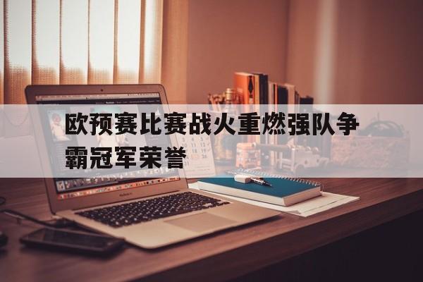 欧预赛比赛战火重燃强队争霸冠军荣誉的简单介绍