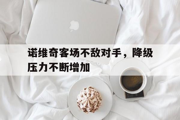 包含诺维奇客场不敌对手，降级压力不断增加的词条