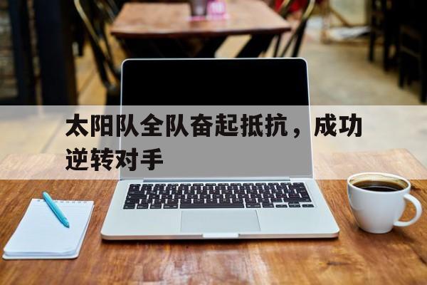 太阳队全队奋起抵抗，成功逆转对手
