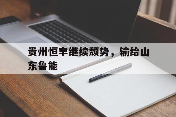贵州恒丰继续颓势，输给山东鲁能的简单介绍