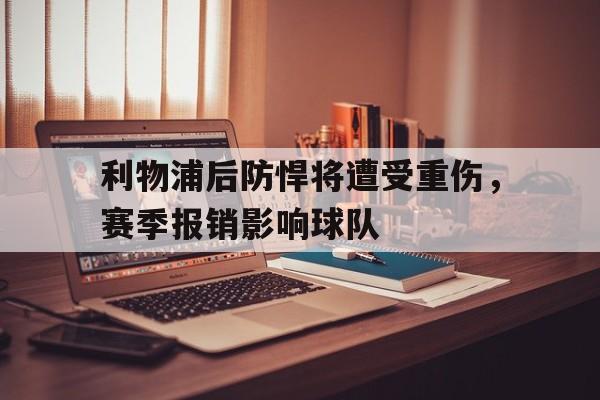 利物浦后防悍将遭受重伤，赛季报销影响球队的简单介绍