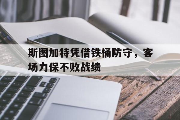 包含斯图加特凭借铁桶防守，客场力保不败战绩的词条