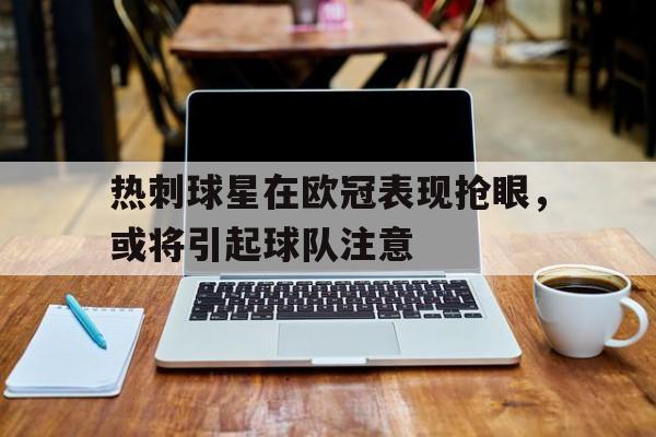 包含热刺球星在欧冠表现抢眼，或将引起球队注意的词条