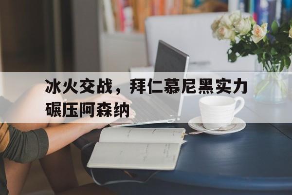 冰火交战，拜仁慕尼黑实力碾压阿森纳的简单介绍