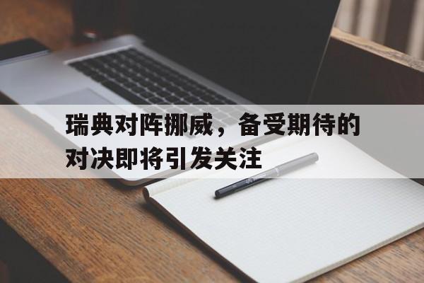 包含瑞典对阵挪威，备受期待的对决即将引发关注的词条