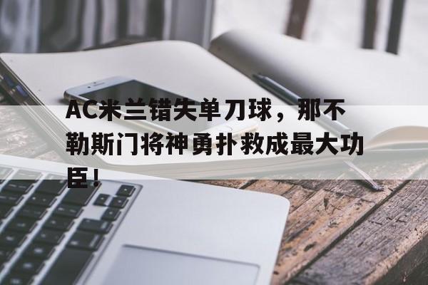 AC米兰错失单刀球，那不勒斯门将神勇扑救成最大功臣！明天那不勒斯对ac米兰